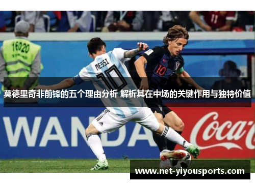 莫德里奇非前锋的五个理由分析 解析其在中场的关键作用与独特价值