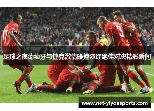 足球之夜葡萄牙与捷克激情碰撞演绎绝佳对决精彩瞬间