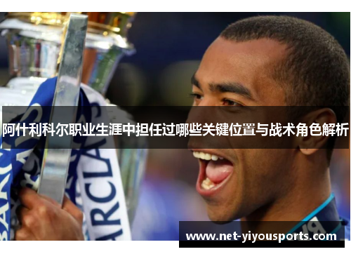 阿什利科尔职业生涯中担任过哪些关键位置与战术角色解析