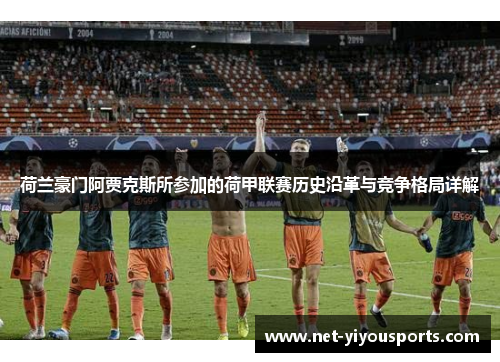 荷兰豪门阿贾克斯所参加的荷甲联赛历史沿革与竞争格局详解